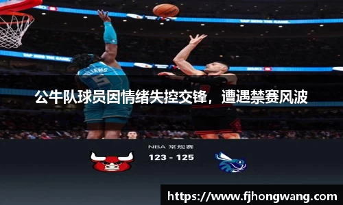 公牛队球员因情绪失控交锋，遭遇禁赛风波