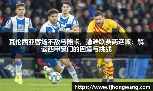 瓦伦西亚客场不敌马略卡，遭遇联赛两连败：解读西甲豪门的困境与挑战