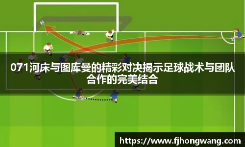 071河床与图库曼的精彩对决揭示足球战术与团队合作的完美结合