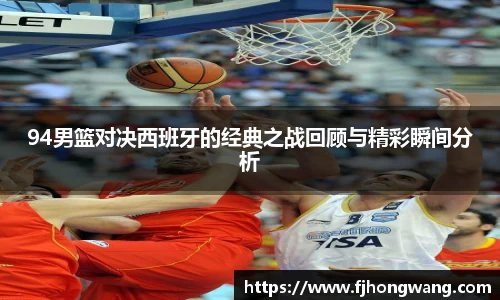 94男篮对决西班牙的经典之战回顾与精彩瞬间分析