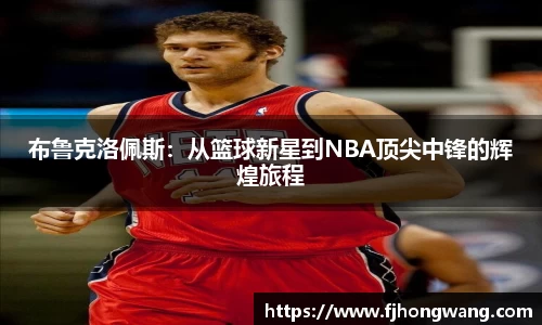 布鲁克洛佩斯：从篮球新星到NBA顶尖中锋的辉煌旅程