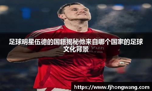足球明星伍德的国籍揭秘他来自哪个国家的足球文化背景