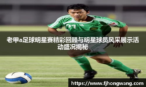老甲a足球明星赛精彩回顾与明星球员风采展示活动盛况揭秘
