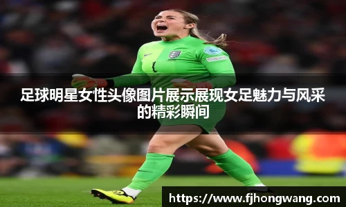 足球明星女性头像图片展示展现女足魅力与风采的精彩瞬间