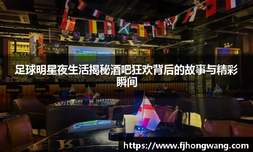 足球明星夜生活揭秘酒吧狂欢背后的故事与精彩瞬间